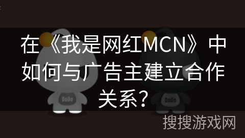 在《我是网红MCN》中如何与广告主建立合作关系？