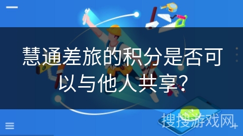 慧通差旅的积分是否可以与他人共享？