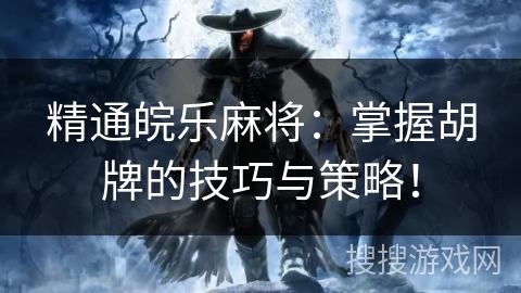 精通皖乐麻将：掌握胡牌的技巧与策略！