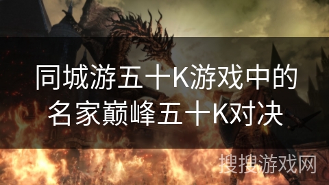 同城游五十K游戏中的名家巅峰五十K对决