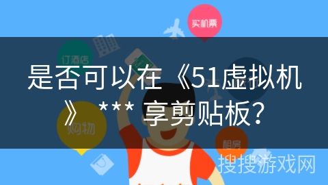 是否可以在《51虚拟机》 *** 享剪贴板？