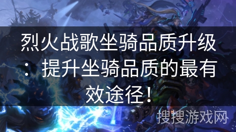 烈火战歌坐骑品质升级：提升坐骑品质的最有效途径！