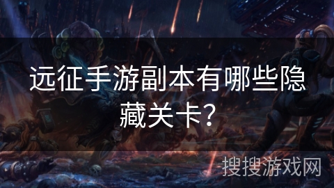 远征手游副本有哪些隐藏关卡？