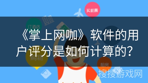 《掌上网咖》软件的用户评分是如何计算的？