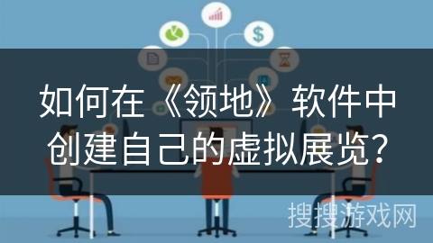 如何在《领地》软件中创建自己的虚拟展览？