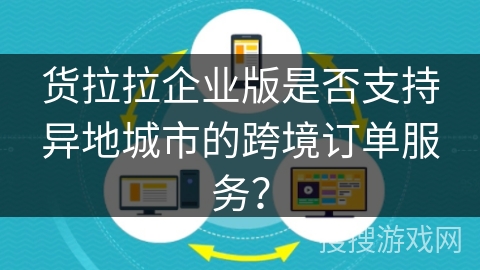 货拉拉企业版是否支持异地城市的跨境订单服务？