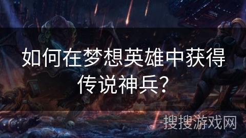 如何在梦想英雄中获得传说神兵？