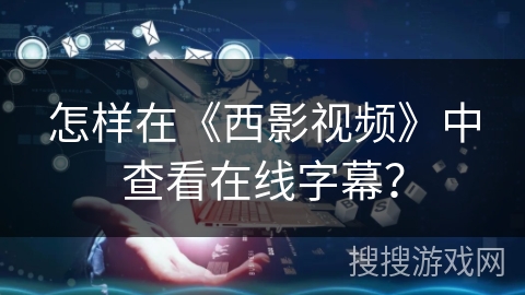 怎样在《西影视频》中查看在线字幕？