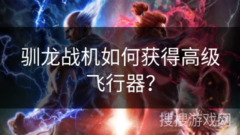 驯龙战机如何获得高级飞行器？