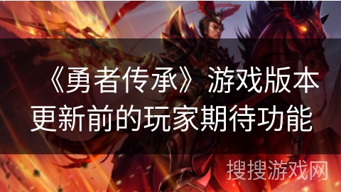 《勇者传承》游戏版本更新前的玩家期待功能