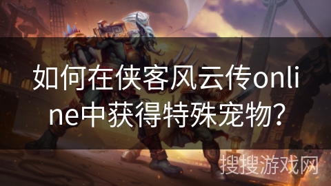 如何在侠客风云传online中获得特殊宠物？