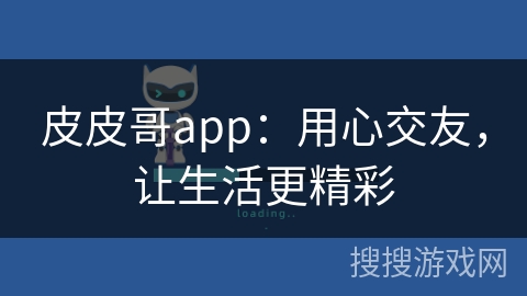 皮皮哥app：用心交友，让生活更精彩