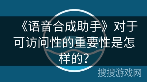 《语音合成助手》对于可访问性的重要性是怎样的？