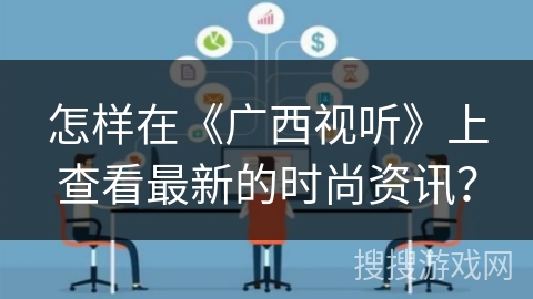 怎样在《广西视听》上查看最新的时尚资讯？