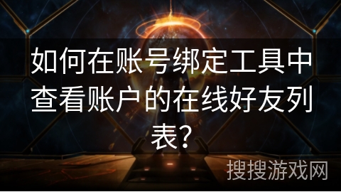 如何在账号绑定工具中查看账户的在线好友列表？