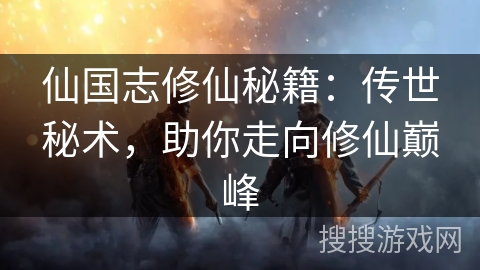 仙国志修仙秘籍：传世秘术，助你走向修仙巅峰