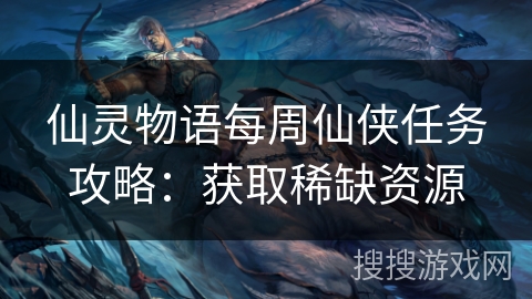 仙灵物语每周仙侠任务攻略：获取稀缺资源