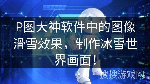 P图大神软件中的图像滑雪效果，制作冰雪世界画面！