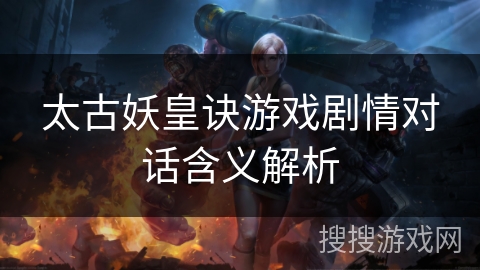 太古妖皇诀游戏剧情对话含义解析