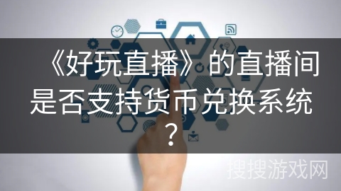 《好玩直播》的直播间是否支持货币兑换系统？
