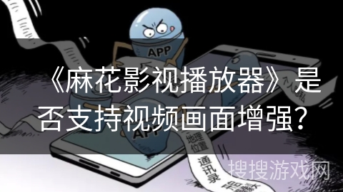 《麻花影视播放器》是否支持视频画面增强？