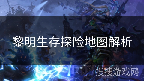 黎明生存探险地图解析
