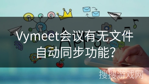 Vymeet会议有无文件自动同步功能？