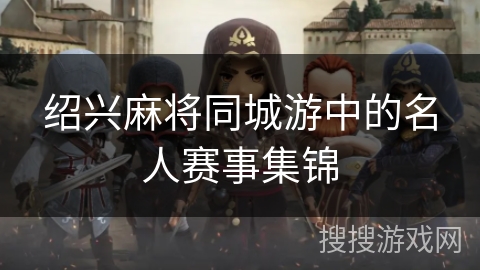 绍兴麻将同城游中的名人赛事集锦