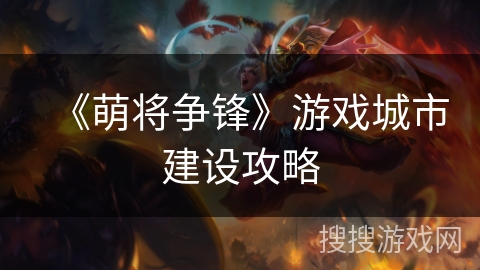 《萌将争锋》游戏城市建设攻略