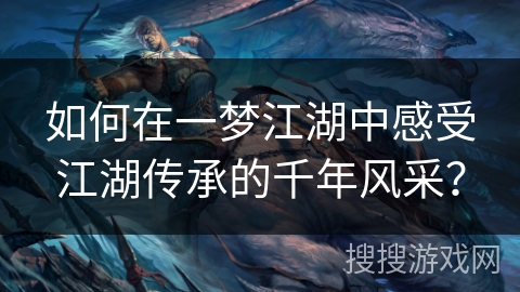 如何在一梦江湖中感受江湖传承的千年风采？