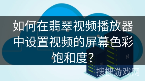 如何在翡翠视频播放器中设置视频的屏幕色彩饱和度？