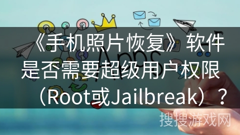 《手机照片恢复》软件是否需要超级用户权限（Root或Jailbreak）？