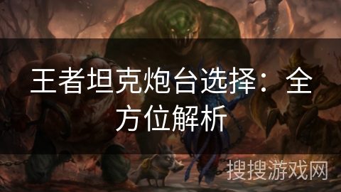 王者坦克炮台选择：全方位解析