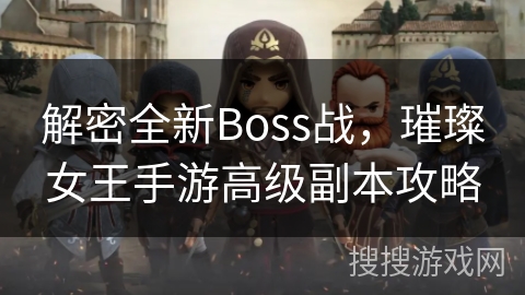解密全新Boss战，璀璨女王手游高级副本攻略