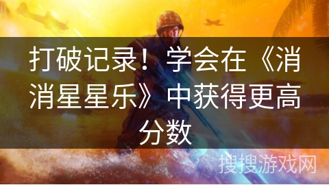 打破记录！学会在《消消星星乐》中获得更高分数