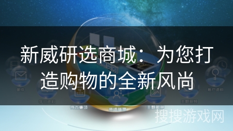 新威研选商城：为您打造购物的全新风尚