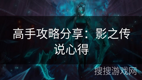 高手攻略分享：影之传说心得