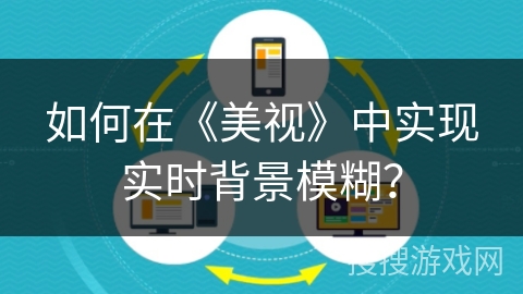 如何在《美视》中实现实时背景模糊？