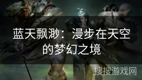 蓝天飘渺：漫步在天空的梦幻之境