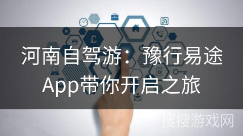 河南自驾游：豫行易途App带你开启之旅