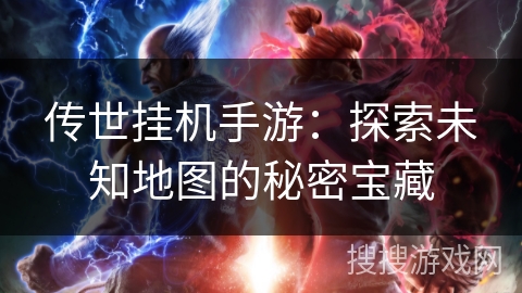 传世挂机手游：探索未知地图的秘密宝藏