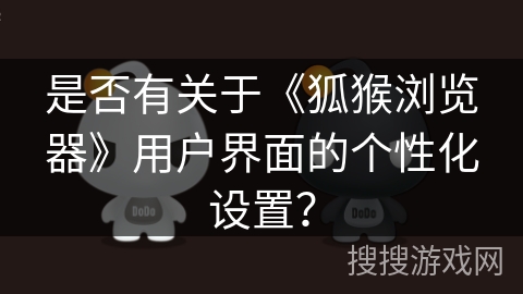 是否有关于《狐猴浏览器》用户界面的个性化设置？