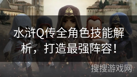 水浒Q传全角色技能解析，打造最强阵容！