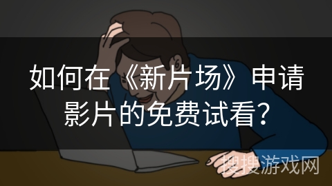 如何在《新片场》申请影片的免费试看？