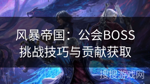 风暴帝国：公会BOSS挑战技巧与贡献获取