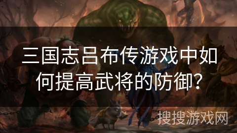 三国志吕布传游戏中如何提高武将的防御？