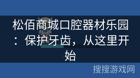 松佰商城口腔器材乐园：保护牙齿，从这里开始