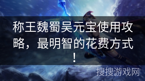 称王魏蜀吴元宝使用攻略，最明智的花费方式！