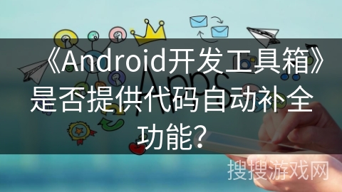 《Android开发工具箱》是否提供代码自动补全功能？