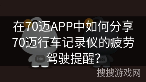 在70迈APP中如何分享70迈行车记录仪的疲劳驾驶提醒？